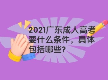 2021广东成人高考要什么条件，具体包括哪些