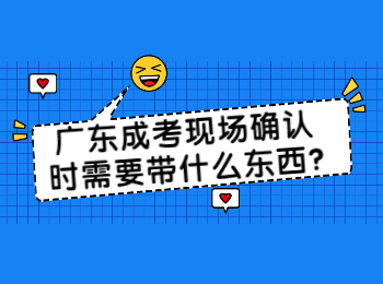 广东成考现场确认时需要带什么东西?