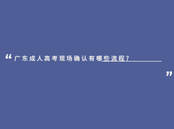 广东成人高考现场确认有哪些流程?