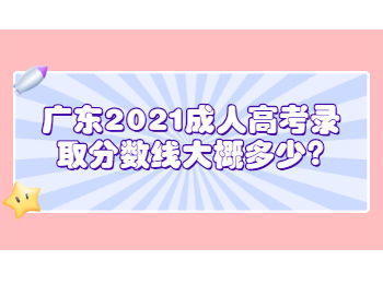 广东2021成人高考录取分数线大概多少?