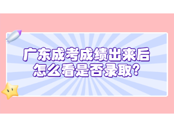 广东成考成绩出来后怎么看是否录取?