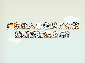 广东成人高考过了分数线就能被录取吗?