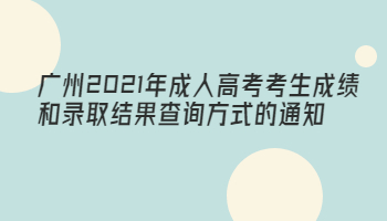 广州2021年成人高考考生成绩和录取结果查询方式的通知
