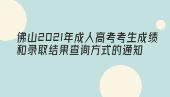 佛山2021年成人高考考生成绩和录取结果查询方式的通知