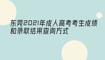 东莞2021年成人高考考生成绩和录取结果查询方式