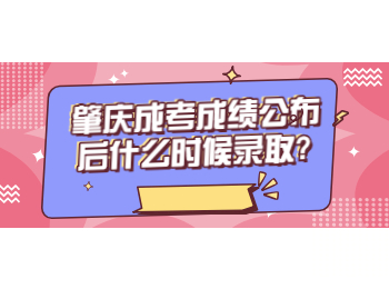 肇庆成考成绩公布后什么时候录取?