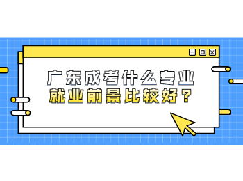 广东成考什么专业就业前景比较好?