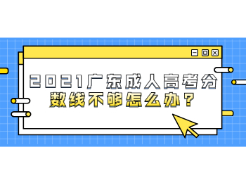 2021广东成人高考分数线不够怎么办?