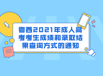 粤西2021年成人高考考生成绩和录取结果查询方式的通知