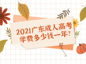 2021广东成人高考学费多少钱一年?