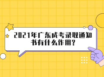 2021年广东成考录取通知书有什么作用?