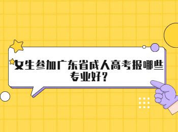 女生参加广东省成人高考报哪些专业好?