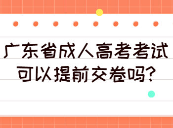 广东省成人高考考试可以提前交卷吗