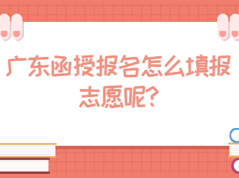 广东函授报名怎么填报志愿呢