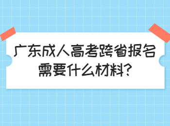 广东成人高考跨省报名需要什么材料