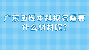 广东函授本科报名需要什么材料呢