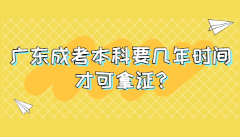 广东成考本科要几年时间才可拿证