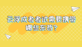 云浮成考考试需要携带哪些东西