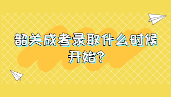 韶关成考录取什么时候开始