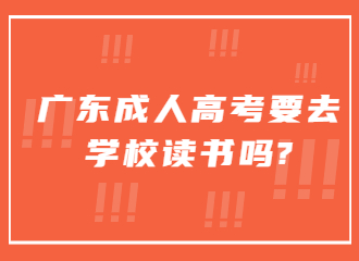 广东成人高考要去学校读书吗?