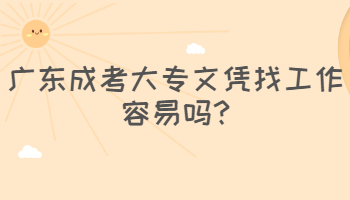 广东成考大专文凭找工作容易吗