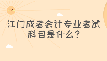 江门成考会计专业考试科目是什么