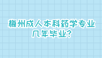 梅州成人本科药学专业几年毕业