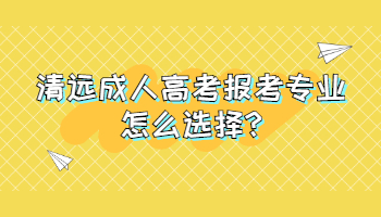 清远成人高考报考专业怎么选择