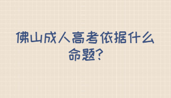 佛山成人高考依据什么命题