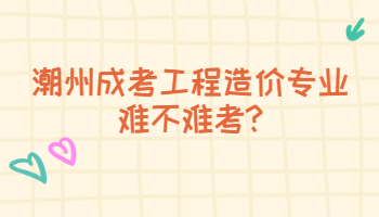 潮州成考工程造价专业难不难考