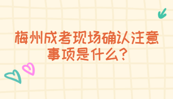 梅州成考现场确认注意事项是什么