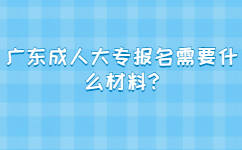 广东成人大专报名需要什么材料