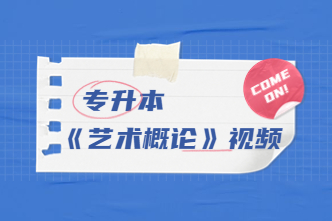 2022年广东成考专升本《艺术概论》通关视频